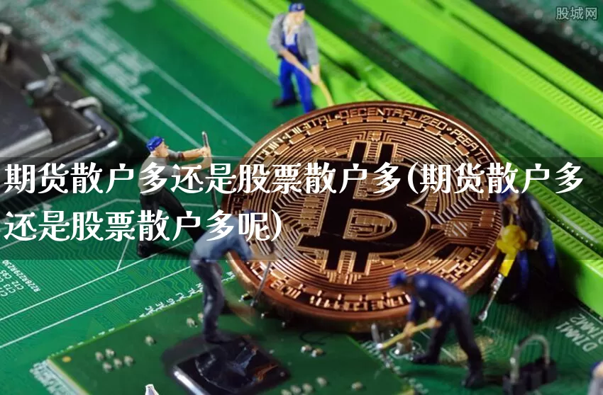 期货散户多还是股票散户多(期货散户多还是股票散户多呢)_https://m.zghnxxa.com_股指期货_第1张