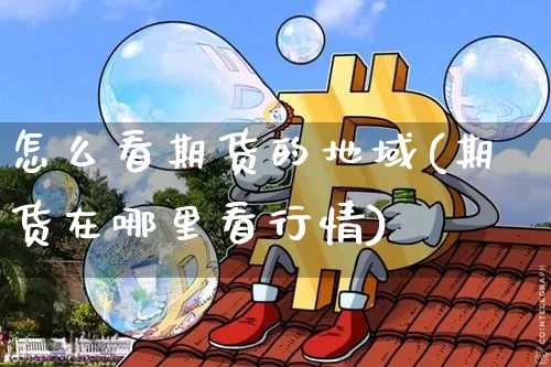 怎么看期货的地域(期货在哪里看行情)_天然气期货_第1张_诸葛期货直播室 怎么看期货的地域(期货在哪里看行情)_https://m.zghnxxa.com_天然气期货_第1张