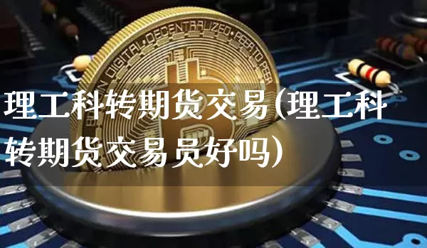 理工科转期货交易(理工科转期货交易员好吗)_原油直播_第1张_诸葛期货直播室 理工科转期货交易(理工科转期货交易员好吗)_https://m.zghnxxa.com_原油直播_第1张
