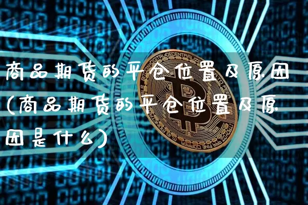 商品期货的平仓位置及原因(商品期货的平仓位置及原因是什么)_https://m.zghnxxa.com_恒指期货_第1张