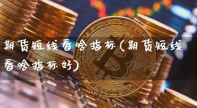 期货短线看啥指标(期货短线看啥指标好)_https://m.zghnxxa.com_恒指期货_第1张