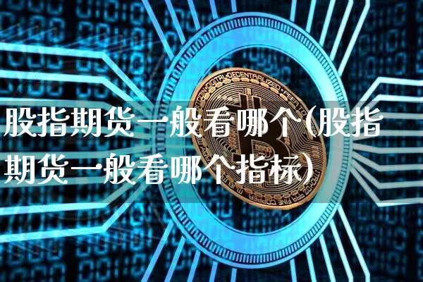 股指期货一般看哪个(股指期货一般看哪个指标)_https://m.zghnxxa.com_纳指期货_第1张