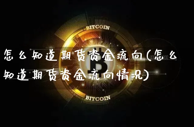 怎么知道期货资金流向(怎么知道期货资金流向情况)_https://m.zghnxxa.com_股指期货_第1张
