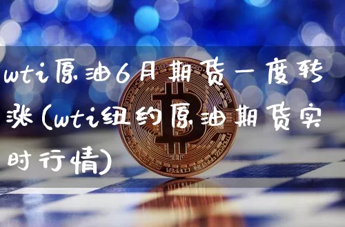 wti原油6月期货一度转涨(wti纽约原油期货实时行情)_https://m.zghnxxa.com_期货资讯_第1张
