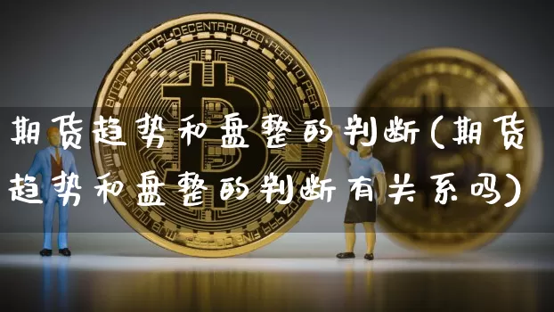 期货趋势和盘整的判断(期货趋势和盘整的判断有关系吗)_https://m.zghnxxa.com_原油直播_第1张