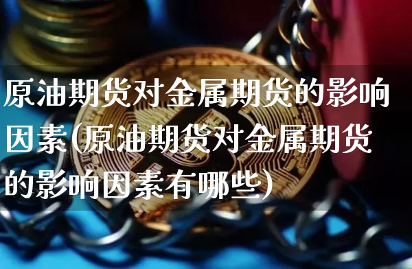 原油期货对金属期货的影响因素(原油期货对金属期货的影响因素有哪些)_https://m.zghnxxa.com_黄金直播_第1张