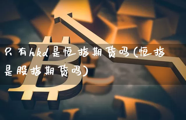 只有hkd是恒指期货吗(恒指是股指期货吗)_https://m.zghnxxa.com_纳指期货_第1张