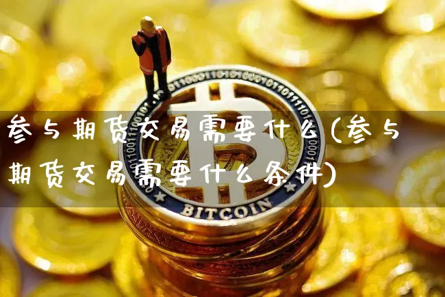 参与期货交易需要什么(参与期货交易需要什么条件)_恒指期货_第1张_诸葛期货直播室 参与期货交易需要什么(参与期货交易需要什么条件)_https://m.zghnxxa.com_恒指期货_第1张