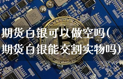 期货白银可以做空吗(期货白银能交割实物吗)_https://m.zghnxxa.com_天然气期货_第1张