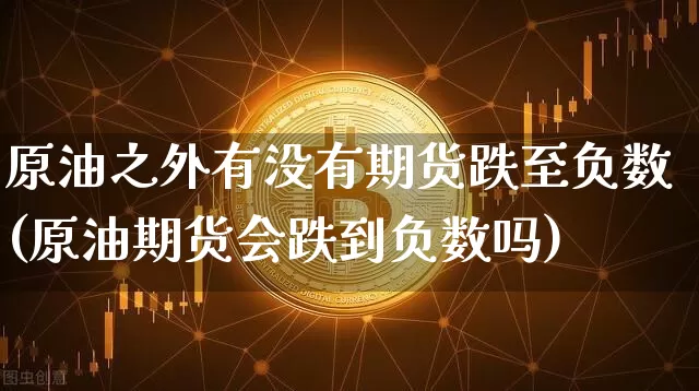 原油之外有没有期货跌至负数(原油期货会跌到负数吗)_https://m.zghnxxa.com_恒指期货_第1张