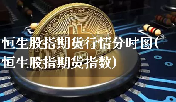 恒生股指期货行情分时图(恒生股指期货指数)_https://m.zghnxxa.com_黄金直播_第1张