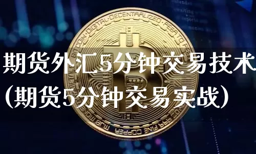 期货外汇5分钟交易技术(期货5分钟交易实战)_https://m.zghnxxa.com_股指期货_第1张