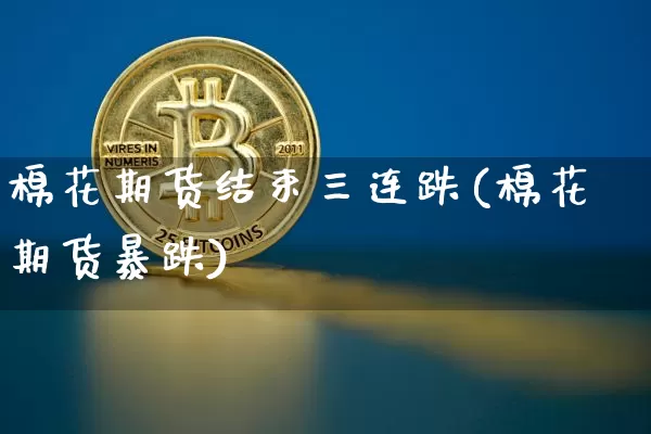 棉花期货结束三连跌(棉花期货暴跌)_https://m.zghnxxa.com_股指期货_第1张