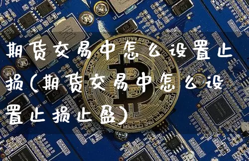 期货交易中怎么设置止损(期货交易中怎么设置止损止盈)_原油直播_第1张_诸葛期货直播室 期货交易中怎么设置止损(期货交易中怎么设置止损止盈)_https://m.zghnxxa.com_原油直播_第1张