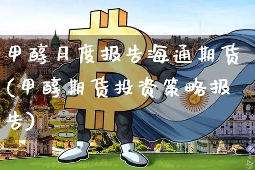 甲醇月度报告海通期货(甲醇期货投资策略报告)_https://m.zghnxxa.com_原油直播_第1张