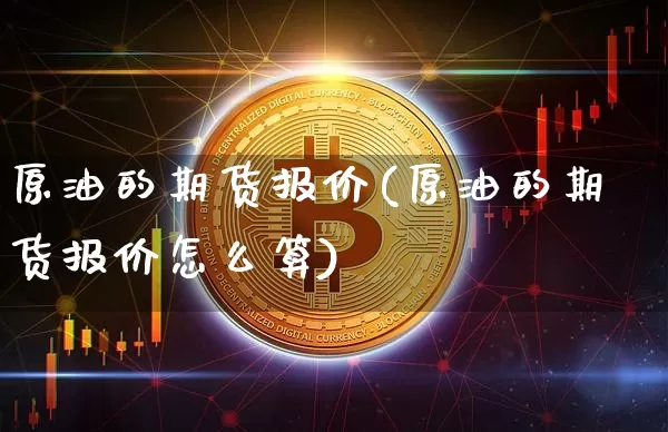 原油的期货报价(原油的期货报价怎么算)_https://m.zghnxxa.com_黄金直播_第1张