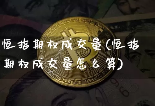 恒指期权成交量(恒指期权成交量怎么算)_https://m.zghnxxa.com_期货资讯_第1张