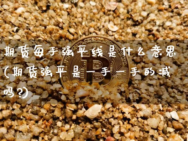 期货每手强平线是什么意思(期货强平是一手一手的减吗?)_https://m.zghnxxa.com_恒指期货_第1张