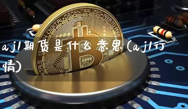 aj1期货是什么意思(aj1行情)_https://m.zghnxxa.com_期货资讯_第1张