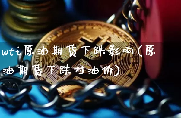 wti原油期货下跌影响(原油期货下跌对油价)_https://m.zghnxxa.com_期货资讯_第1张
