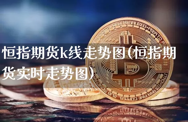 恒指期货k线走势图(恒指期货实时走势图)_https://m.zghnxxa.com_黄金直播_第1张
