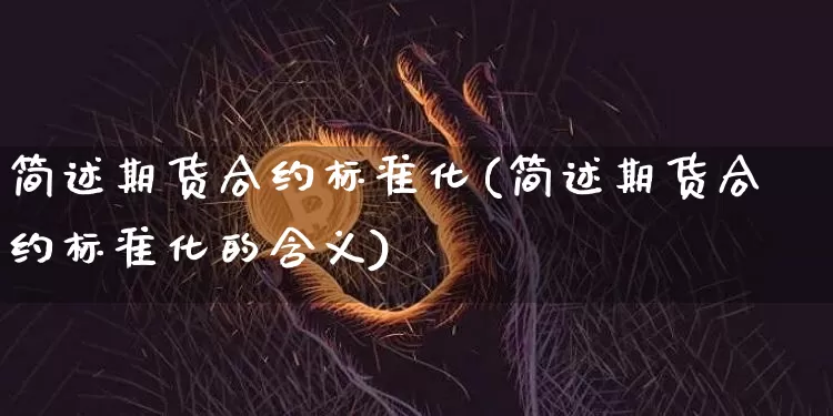 简述期货合约标准化(简述期货合约标准化的含义)_https://m.zghnxxa.com_黄金直播_第1张