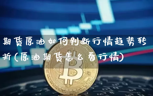 期货原油如何判断行情趋势转折(原油期货怎么看行情)_https://m.zghnxxa.com_原油直播_第1张