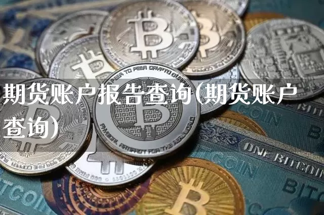 期货账户报告查询(期货账户查询)_https://m.zghnxxa.com_黄金直播_第1张