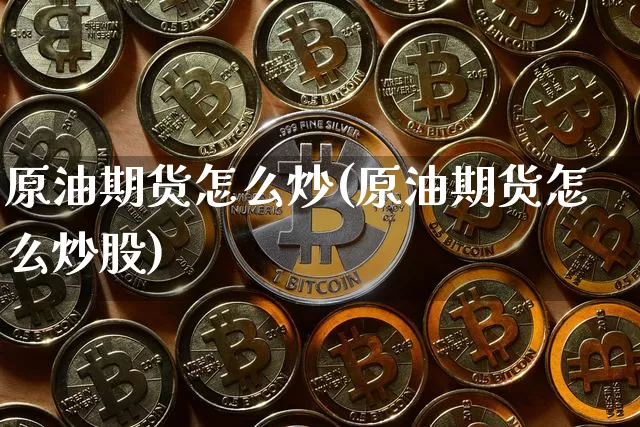 原油期货怎么炒(原油期货怎么炒股)_https://m.zghnxxa.com_期货资讯_第1张