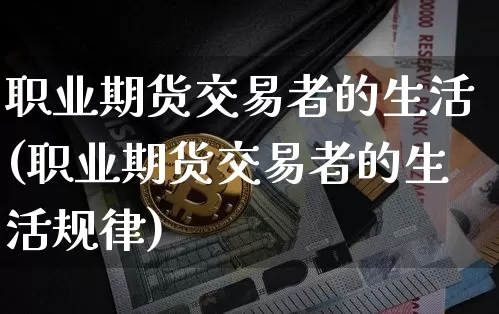 职业期货交易者的生活(职业期货交易者的生活规律)_黄金直播_第1张_诸葛期货直播室 职业期货交易者的生活(职业期货交易者的生活规律)_https://m.zghnxxa.com_黄金直播_第1张