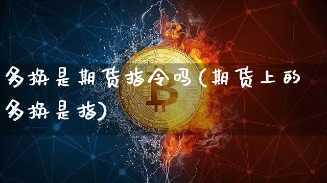 多换是期货指令吗(期货上的多换是指)_https://m.zghnxxa.com_原油直播_第1张