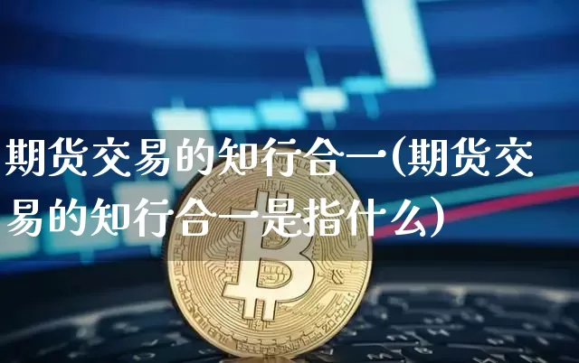 期货交易的知行合一(期货交易的知行合一是指什么)_https://m.zghnxxa.com_恒指期货_第1张