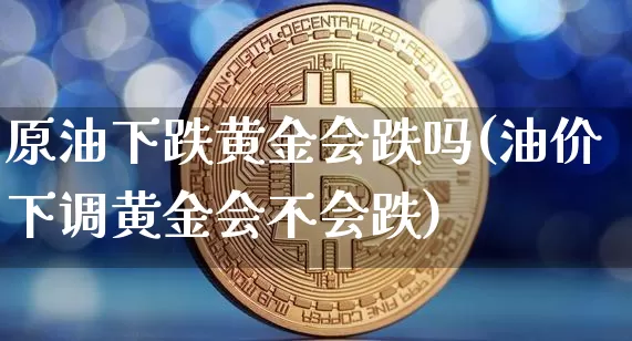 原油下跌黄金会跌吗(油价下调黄金会不会跌)_纳指期货_第1张_诸葛期货直播室 原油下跌黄金会跌吗(油价下调黄金会不会跌)_https://m.zghnxxa.com_纳指期货_第1张