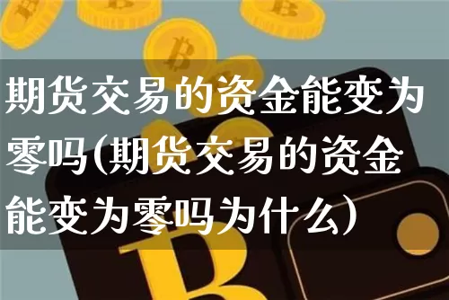 期货交易的资金能变为零吗(期货交易的资金能变为零吗为什么)_https://m.zghnxxa.com_天然气期货_第1张