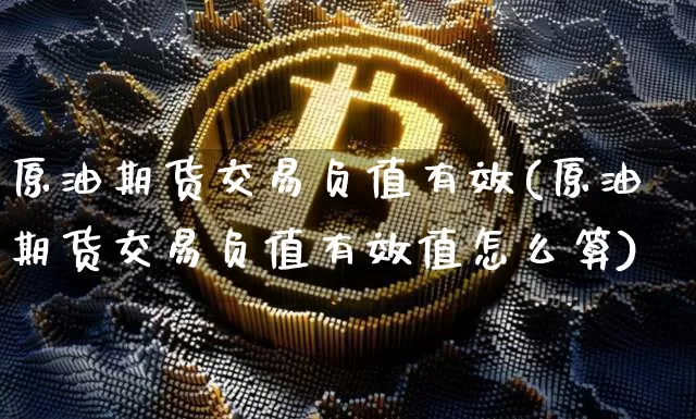 原油期货交易负值有效(原油期货交易负值有效值怎么算)_https://m.zghnxxa.com_原油直播_第1张