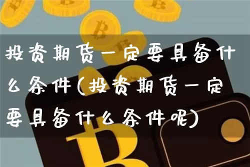 投资期货一定要具备什么条件(投资期货一定要具备什么条件呢)_https://m.zghnxxa.com_黄金直播_第1张