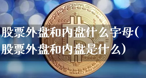 股票外盘和内盘什么字母(股票外盘和内盘是什么)_https://m.zghnxxa.com_黄金直播_第1张