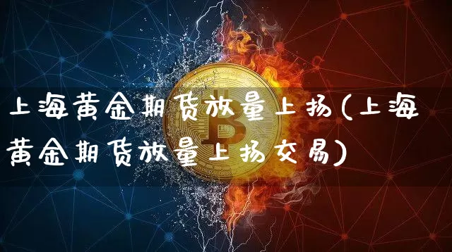 上海黄金期货放量上扬(上海黄金期货放量上扬交易)_https://m.zghnxxa.com_期货资讯_第1张