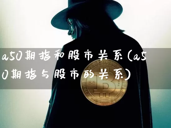a50期指和股市关系(a50期指与股市的关系)_https://m.zghnxxa.com_天然气期货_第1张