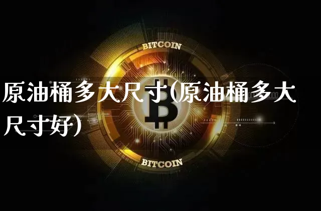 原油桶多大尺寸(原油桶多大尺寸好)_期货资讯_第1张_诸葛期货直播室 原油桶多大尺寸(原油桶多大尺寸好)_https://m.zghnxxa.com_期货资讯_第1张