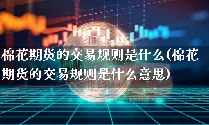 棉花期货的交易规则是什么(棉花期货的交易规则是什么意思)_https://m.zghnxxa.com_恒指期货_第1张
