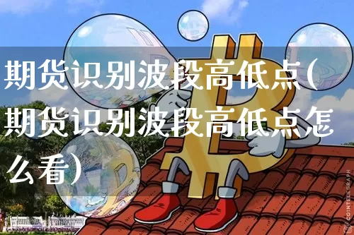期货识别波段高低点(期货识别波段高低点怎么看)_https://m.zghnxxa.com_恒指期货_第1张