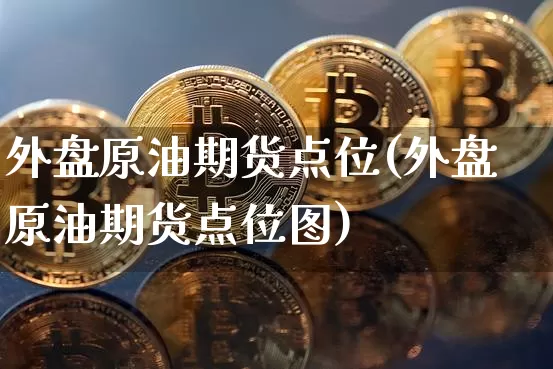 外盘原油期货点位(外盘原油期货点位图)_https://m.zghnxxa.com_天然气期货_第1张