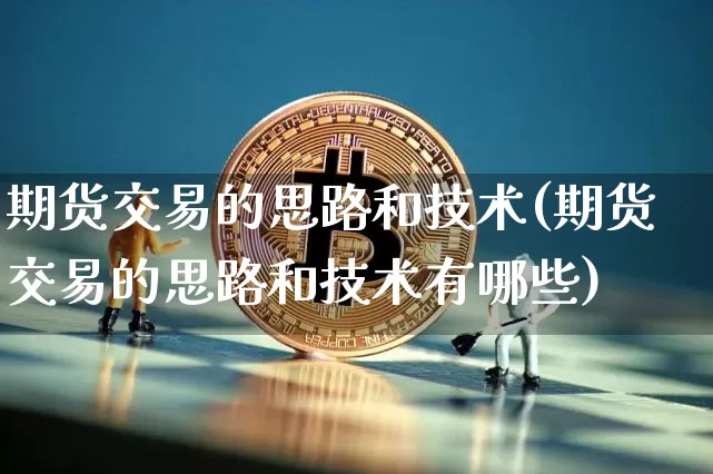 期货交易的思路和技术(期货交易的思路和技术有哪些)_https://m.zghnxxa.com_天然气期货_第1张