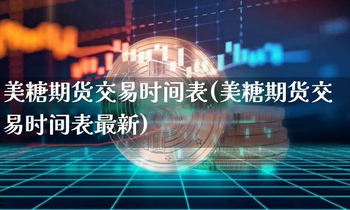 美糖期货交易时间表(美糖期货交易时间表最新)_https://m.zghnxxa.com_黄金直播_第1张