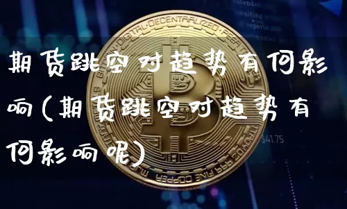 期货跳空对趋势有何影响(期货跳空对趋势有何影响呢)_https://m.zghnxxa.com_股指期货_第1张