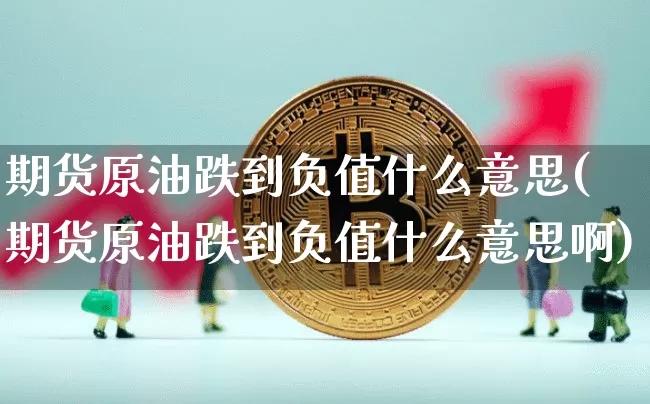 期货原油跌到负值什么意思(期货原油跌到负值什么意思啊)_https://m.zghnxxa.com_股指期货_第1张