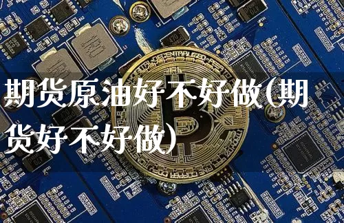 期货原油好不好做(期货好不好做)_https://m.zghnxxa.com_天然气期货_第1张