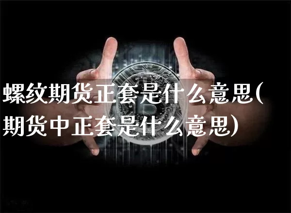 螺纹期货正套是什么意思(期货中正套是什么意思)_天然气期货_第1张_诸葛期货直播室 螺纹期货正套是什么意思(期货中正套是什么意思)_https://m.zghnxxa.com_天然气期货_第1张