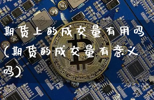 期货上的成交量有用吗(期货的成交量有意义吗)_https://m.zghnxxa.com_纳指期货_第1张
